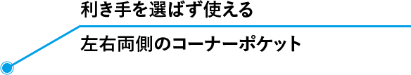 利き手を選ばず使える 左右両側のコーナーポケット