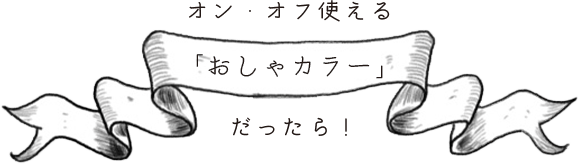 オン・オフ使える「おしゃカラー」だったら！
