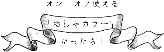 オン・オフ使える「おしゃカラー」だったら！