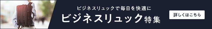 ビジネスリュックで毎日を快適に ビジネスリュック特集 詳しくはこちら