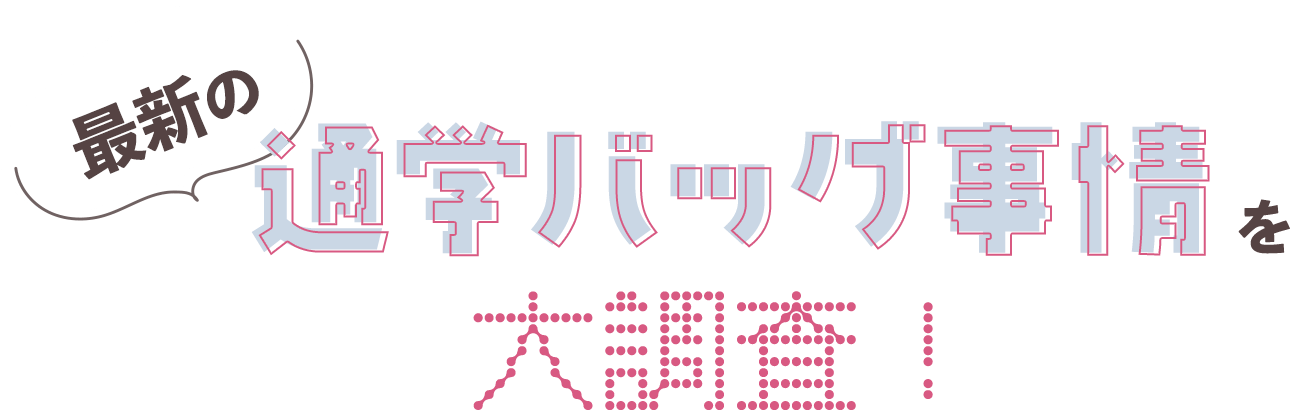 最新の通学バッグ事情を大調査！