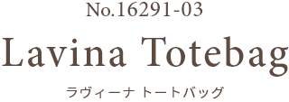 No.16291-03 Lavina Totebag ラヴィーナ トートバッグ