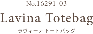 No.16291-03 Lavina Totebag ラヴィーナ トートバッグ