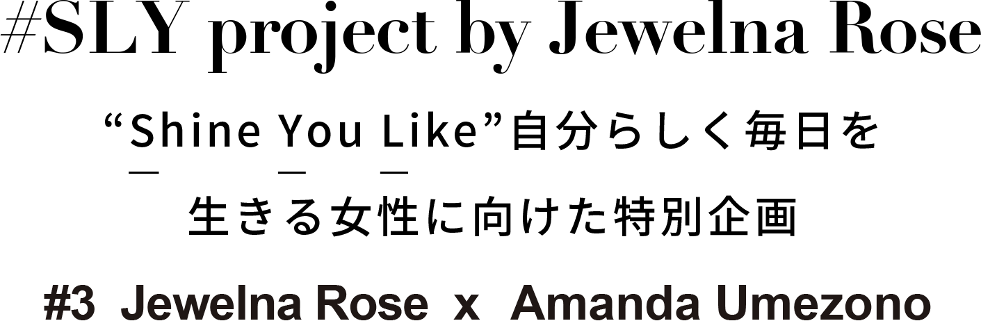 自分らしく毎日を生きる女性に向けた特別企画 #2 Jewelna Rose x Momoko Sadachi