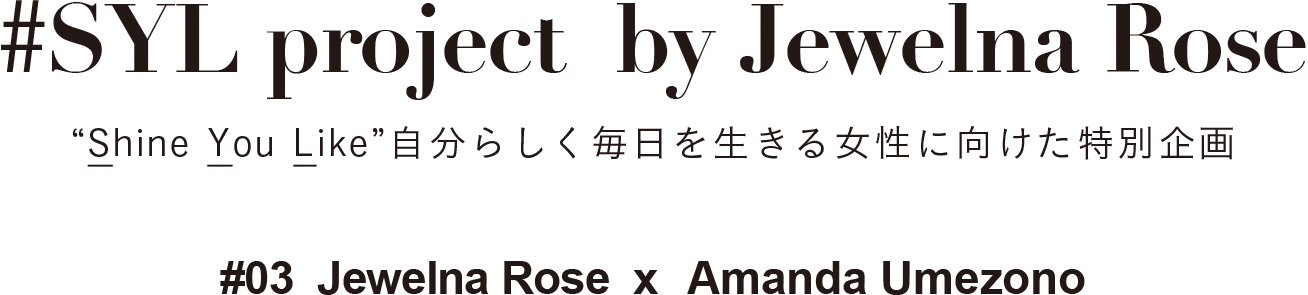 自分らしく毎日を生きる女性に向けた特別企画 #2 Jewelna Rose x Momoko Sadachi